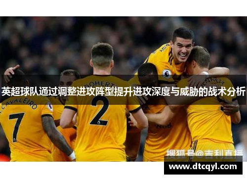英超球队通过调整进攻阵型提升进攻深度与威胁的战术分析