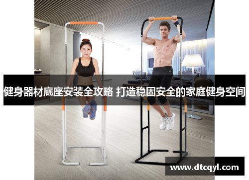 健身器材底座安装全攻略 打造稳固安全的家庭健身空间
