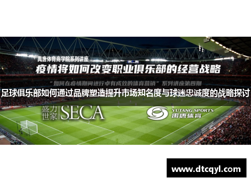 足球俱乐部如何通过品牌塑造提升市场知名度与球迷忠诚度的战略探讨