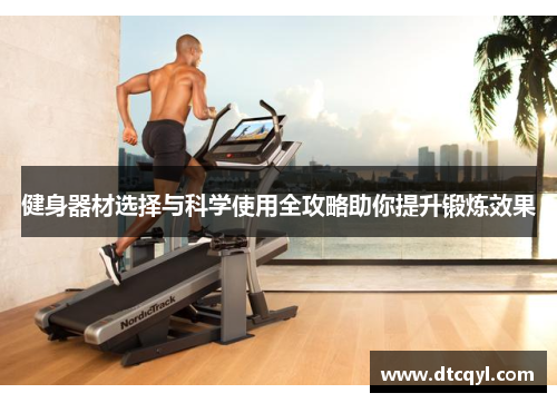 健身器材选择与科学使用全攻略助你提升锻炼效果