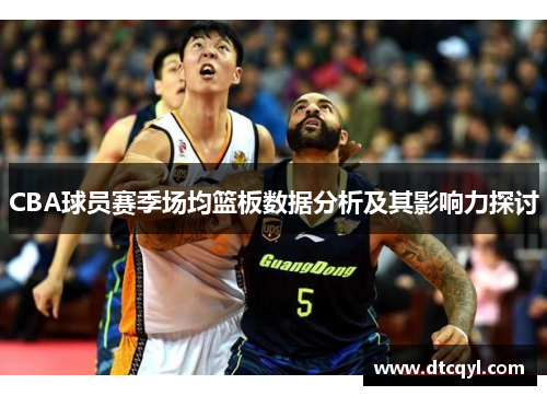 CBA球员赛季场均篮板数据分析及其影响力探讨