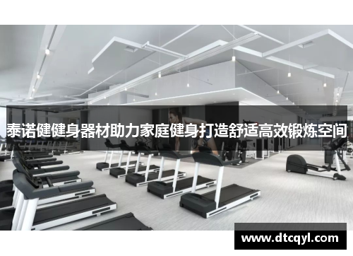 泰诺健健身器材助力家庭健身打造舒适高效锻炼空间