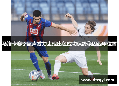 马洛卡赛季尾声发力表现出色成功保级稳固西甲位置